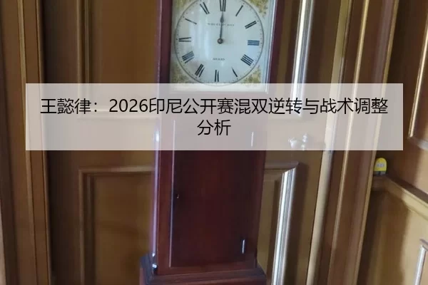 王懿律：2026印尼公开赛混双逆转与战术调整分析