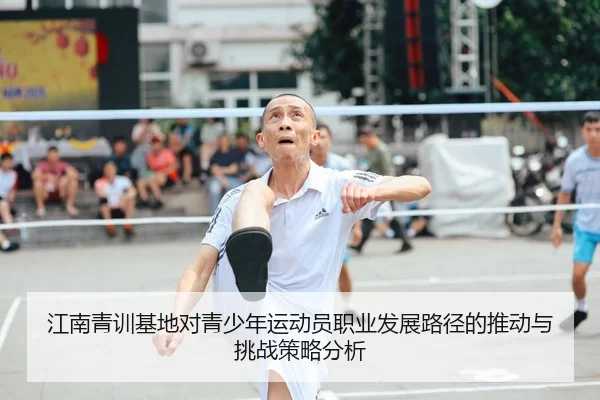江南青训基地对青少年运动员职业发展路径的推动与挑战策略分析
