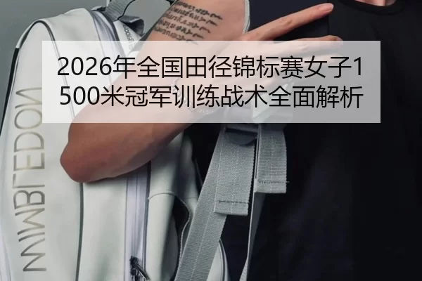 2026年全国田径锦标赛女子1500米冠军训练战术全面解析